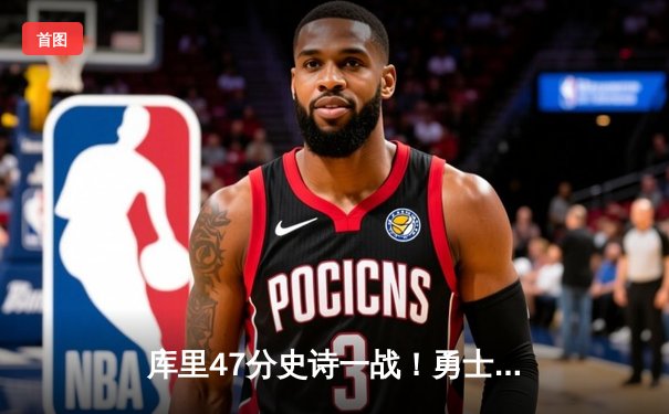 库里47分史诗一战！勇士逆转独行侠，3-0夺赛点