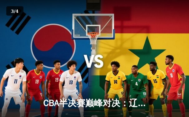 CBA半决赛巅峰对决：辽宁本钢加时险胜广东宏远 赵继伟37分创生涯新高 - 3