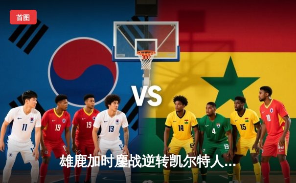 雄鹿加时鏖战逆转凯尔特人 字母哥44+14+7创赛季新高