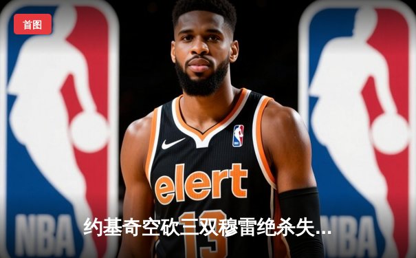 约基奇空砍三双穆雷绝杀失手 掘金加时惜败步行者遭遇主场首败