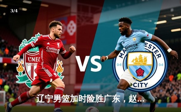 辽宁男篮加时险胜广东，赵继伟33分导演惊天逆转 - 3