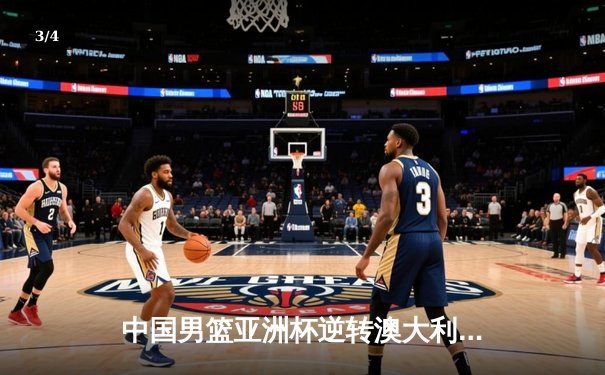 中国男篮亚洲杯逆转澳大利亚，周琦砍下28分带队晋级四强 - 3