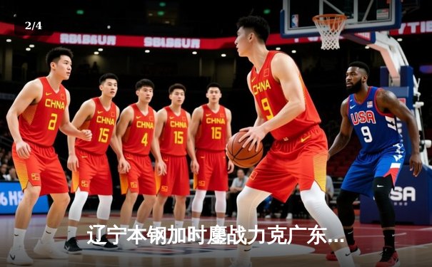 辽宁本钢加时鏖战力克广东东莞大益 CBA半决赛上演史诗级对决 - 2
