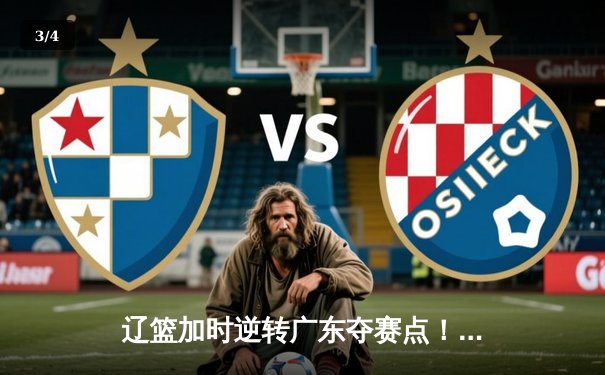 辽篮加时逆转广东夺赛点！赵继伟30+10三分封神 周琦伤退埋隐患 - 3