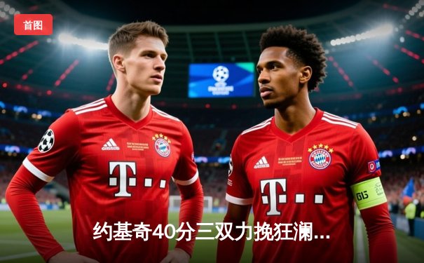 约基奇40分三双力挽狂澜 掘金加时险胜勇士延续卫冕希望