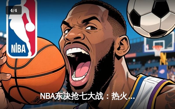 NBA东决抢七大战：热火三分雨击溃凯尔特人，巴特勒MVP级表现率队重返总决赛 - 4