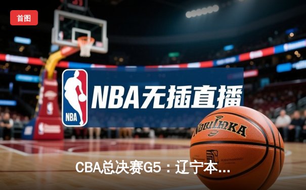 CBA总决赛G5：辽宁本钢加时险胜广东东莞 赵继伟33分带队卫冕