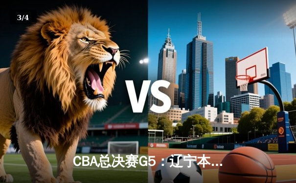 CBA总决赛G5：辽宁本钢加时险胜广东东莞 赵继伟33分带队卫冕 - 3