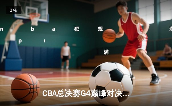 CBA总决赛G4巅峰对决：辽宁逆转新疆夺赛点，赵继伟28分导演惊天翻盘 - 2