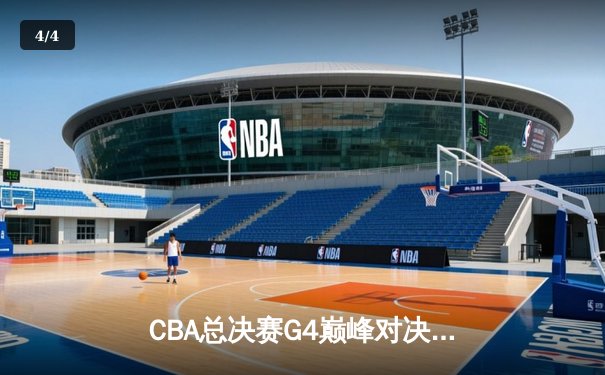 CBA总决赛G4巅峰对决：辽宁逆转新疆夺赛点，赵继伟28分导演惊天翻盘 - 4