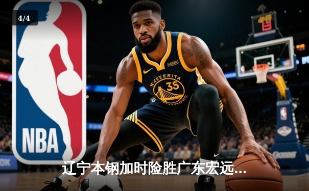 辽宁本钢加时险胜广东宏远，赵继伟35分导演逆转好戏 - 4