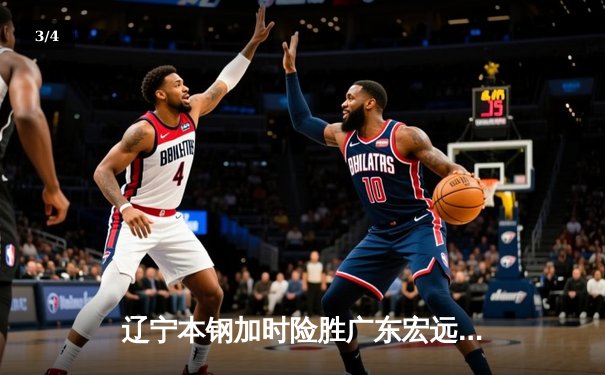 辽宁本钢加时险胜广东宏远，赵继伟35分导演逆转好戏 - 3