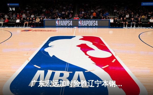 广东宏远加时险胜辽宁本钢 CBA总决赛上演史诗级对决 - 3
