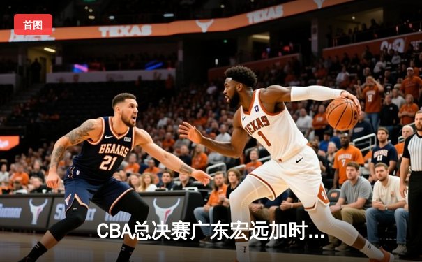 CBA总决赛广东宏远加时险胜辽宁本钢 易建联带伤砍下28分16篮板