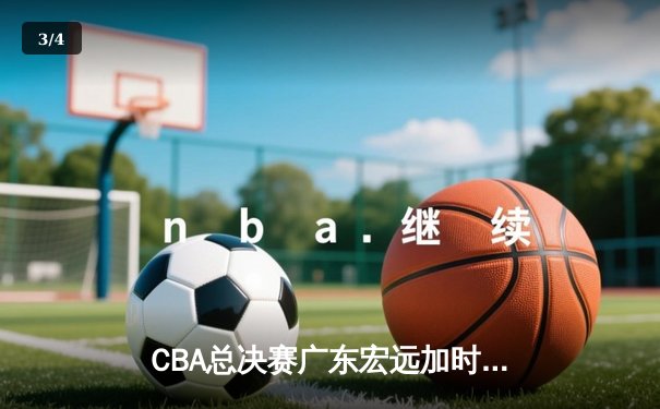 CBA总决赛广东宏远加时险胜辽宁本钢 易建联带伤砍下28分16篮板 - 3