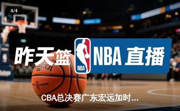 CBA总决赛广东宏远加时险胜辽宁本钢 易建联带伤砍下28分16篮板 - 4