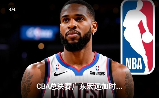 CBA总决赛广东宏远加时险胜辽宁本钢 易建联带伤砍下28分16篮板 - 4