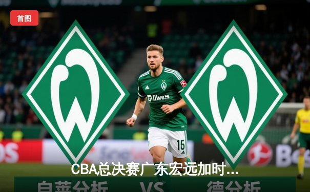 CBA总决赛广东宏远加时险胜辽宁本钢 易建联带伤砍下30分率队夺第十冠
