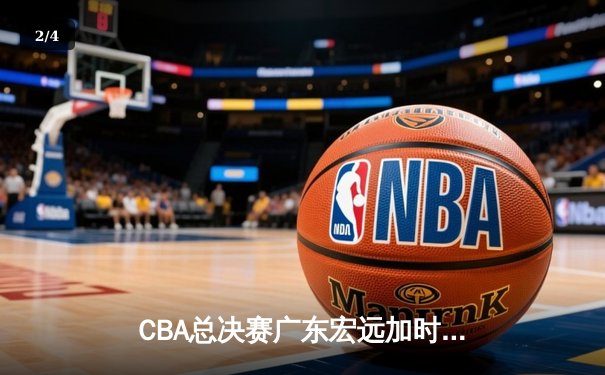 CBA总决赛广东宏远加时险胜辽宁本钢 易建联带伤砍下30分率队夺第十冠 - 2