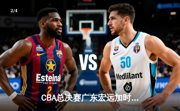 CBA总决赛广东宏远加时险胜辽宁本钢 易建联带伤砍下30分率队夺第十冠 - 2