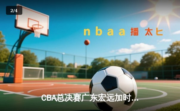 CBA总决赛广东宏远加时险胜辽宁本钢 易建联砍下30+15加冕FMVP - 2